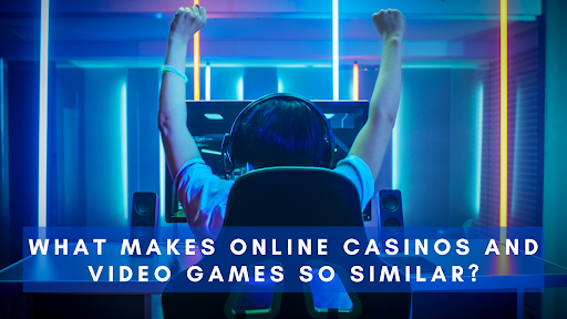 What Makes Online Casinos and Video Games So Similar?