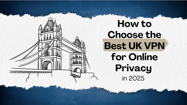 How To Choose The Best UK VPN For Online Privacy In 2025