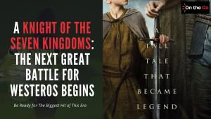 A Knight Of The Seven Kingdoms: The Next Great Battle for Westeros Begins – On The Go
