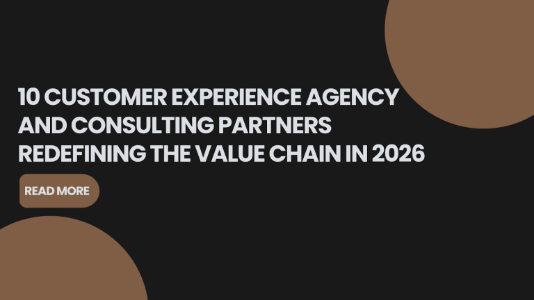 10 Customer Experience Agency And Consulting Partners Redefining The Value Chain In 2026